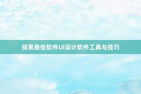 探索最佳软件UI设计软件工具与技巧