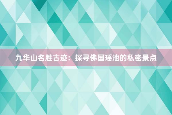 九华山名胜古迹：探寻佛国瑶池的私密景点