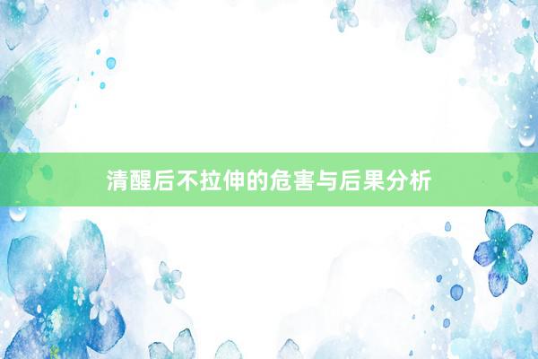 清醒后不拉伸的危害与后果分析